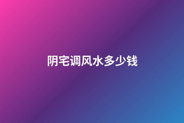 阴宅调风水多少钱