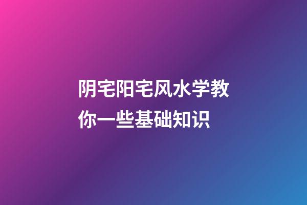阴宅阳宅风水学教你一些基础知识