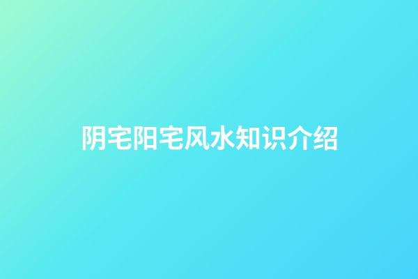 阴宅阳宅风水知识介绍