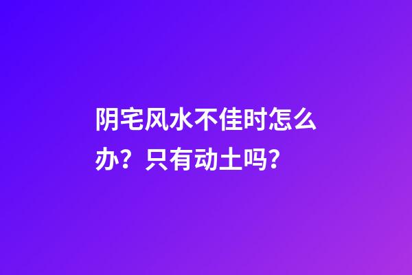 阴宅风水不佳时怎么办？只有动土吗？