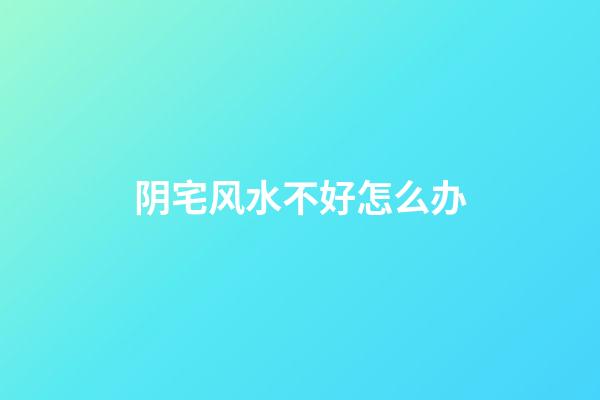 阴宅风水不好怎么办