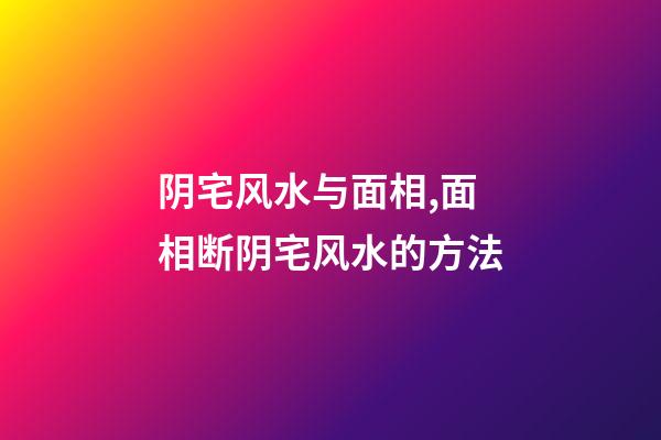 阴宅风水与面相,面相断阴宅风水的方法
