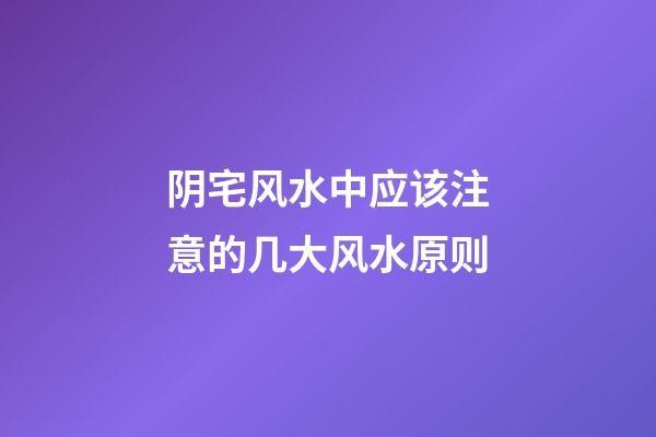 阴宅风水中应该注意的几大风水原则