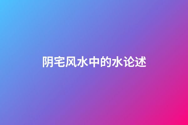 阴宅风水中的水论述