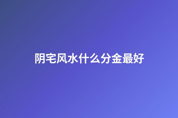 阴宅风水什么分金最好