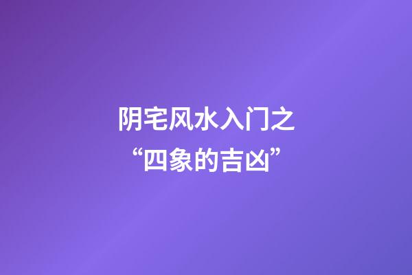 阴宅风水入门之“四象的吉凶”