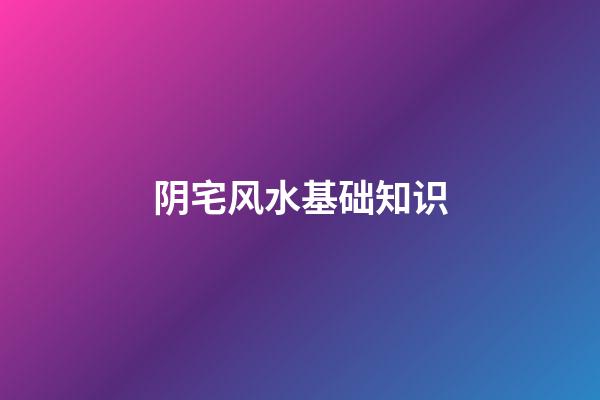 阴宅风水基础知识