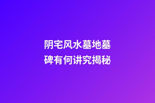 阴宅风水墓地墓碑有何讲究揭秘