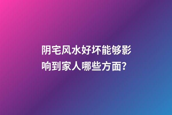 阴宅风水好坏能够影响到家人哪些方面？