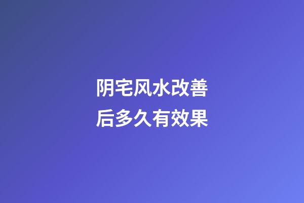 阴宅风水改善后多久有效果