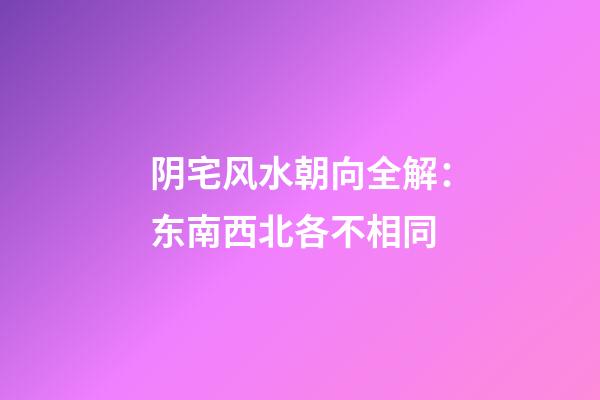阴宅风水朝向全解：东南西北各不相同