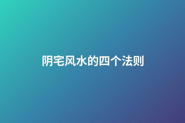 阴宅风水的四个法则