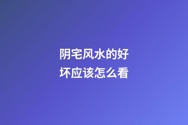 阴宅风水的好坏应该怎么看