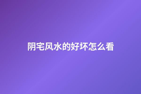 阴宅风水的好坏怎么看