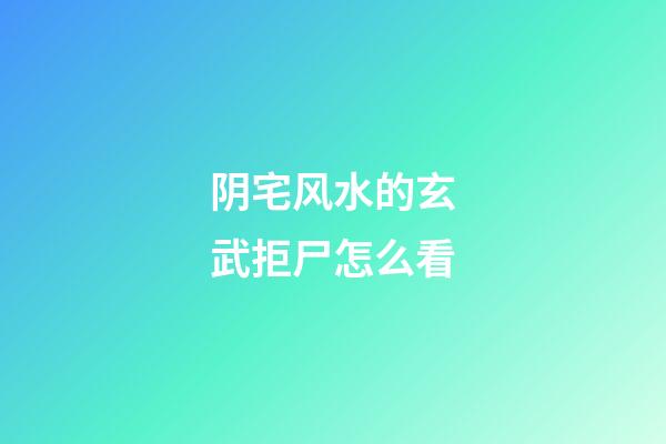 阴宅风水的玄武拒尸怎么看