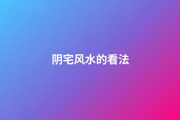 阴宅风水的看法