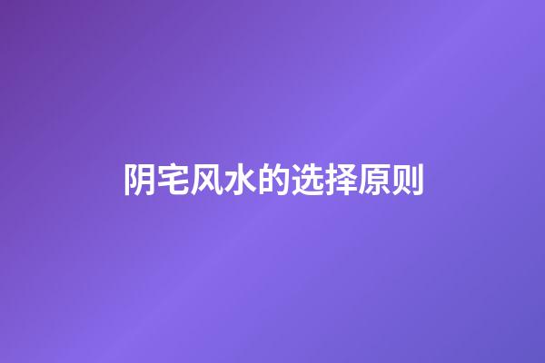 阴宅风水的选择原则