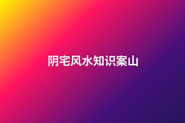 阴宅风水知识案山