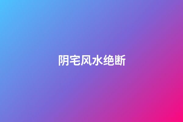 阴宅风水绝断