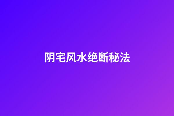 阴宅风水绝断秘法