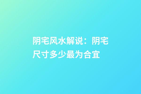 阴宅风水解说：阴宅尺寸多少最为合宜
