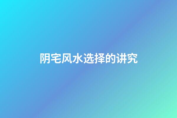 阴宅风水选择的讲究