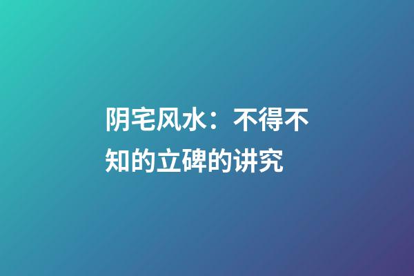 阴宅风水：不得不知的立碑的讲究