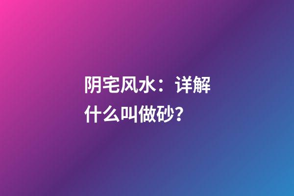 阴宅风水：详解什么叫做砂？