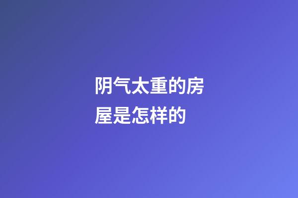 阴气太重的房屋是怎样的