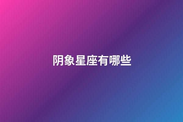 阴象星座有哪些-第1张-星座运势-玄机派