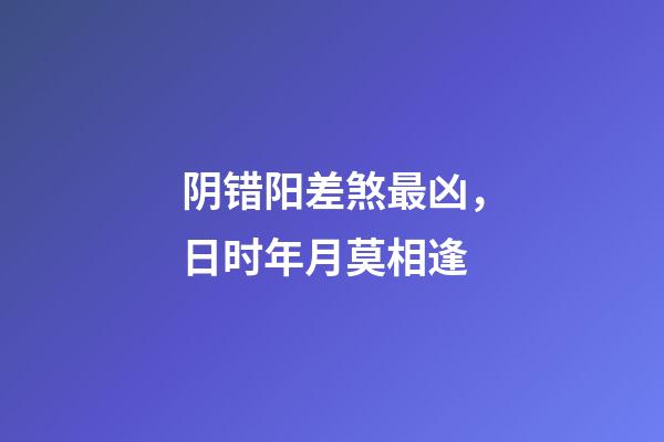 阴错阳差煞最凶，日时年月莫相逢