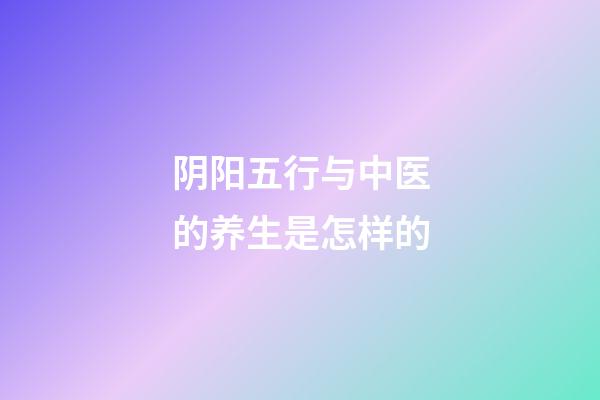 阴阳五行与中医的养生是怎样的