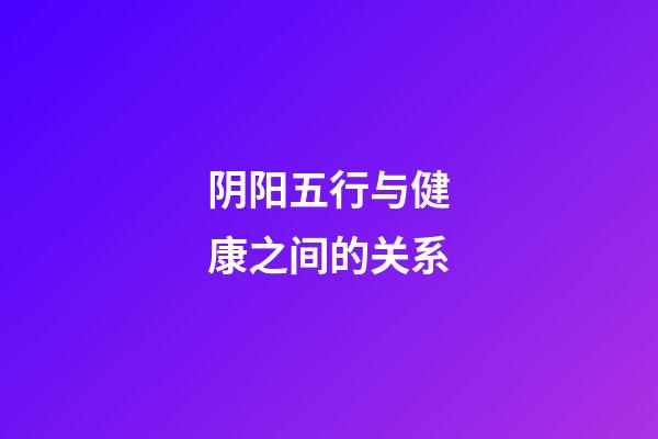 阴阳五行与健康之间的关系