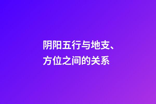 阴阳五行与地支、方位之间的关系