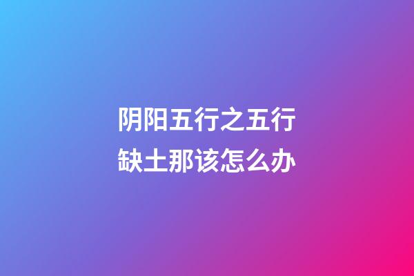 阴阳五行之五行缺土那该怎么办