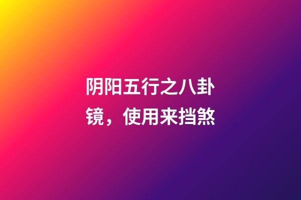 阴阳五行之八卦镜，使用来挡煞