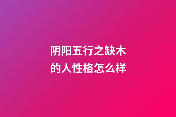 阴阳五行之缺木的人性格怎么样
