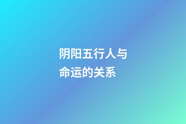 阴阳五行人与命运的关系