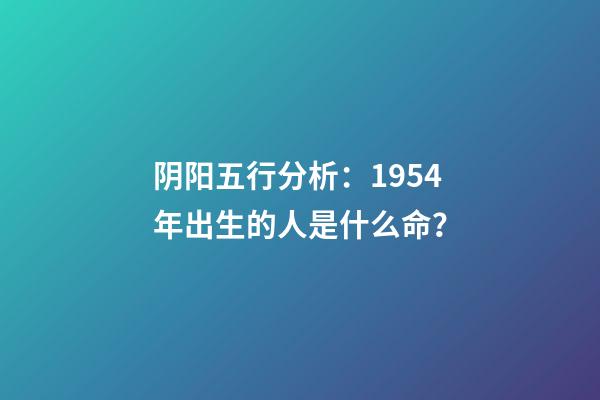 阴阳五行分析：1954年出生的人是什么命？