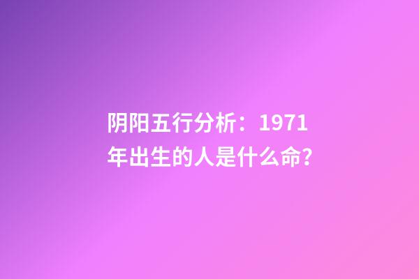 阴阳五行分析：1971年出生的人是什么命？