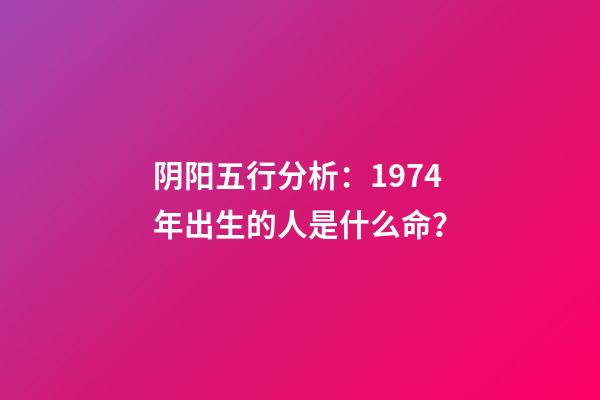 阴阳五行分析：1974年出生的人是什么命？