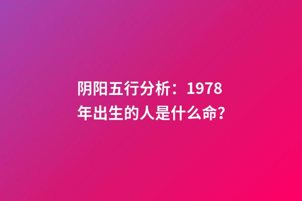阴阳五行分析：1978年出生的人是什么命？