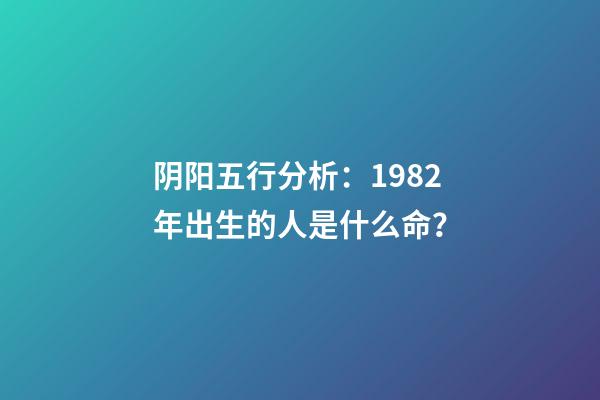 阴阳五行分析：1982年出生的人是什么命？