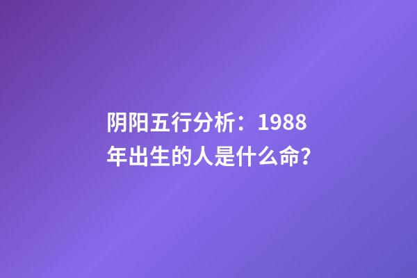 阴阳五行分析：1988年出生的人是什么命？