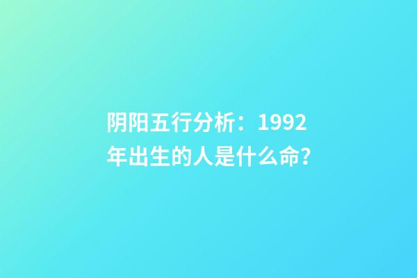 阴阳五行分析：1992年出生的人是什么命？