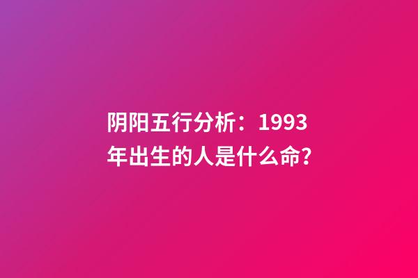 阴阳五行分析：1993年出生的人是什么命？