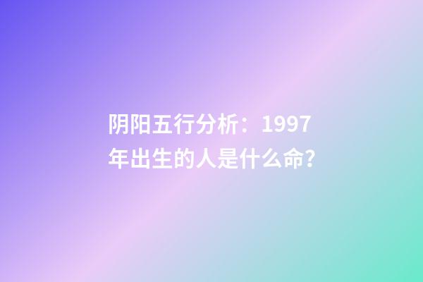 阴阳五行分析：1997年出生的人是什么命？