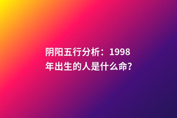 阴阳五行分析：1998年出生的人是什么命？