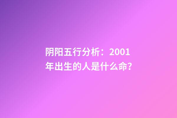 阴阳五行分析：2001年出生的人是什么命？