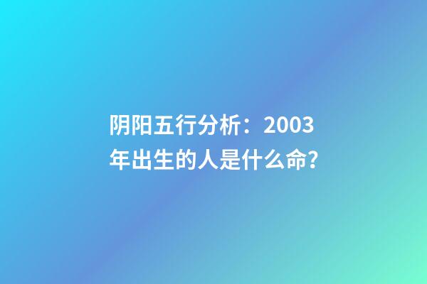阴阳五行分析：2003年出生的人是什么命？